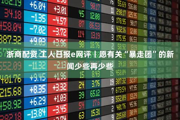 浙商配资 工人日报e网评丨愿有关“暴走团”的新闻少些再少些