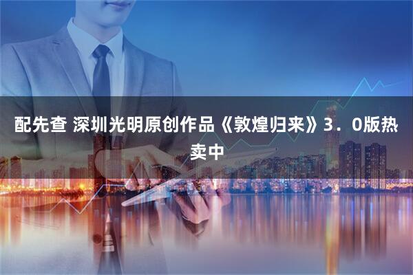 配先查 深圳光明原创作品《敦煌归来》3．0版热卖中