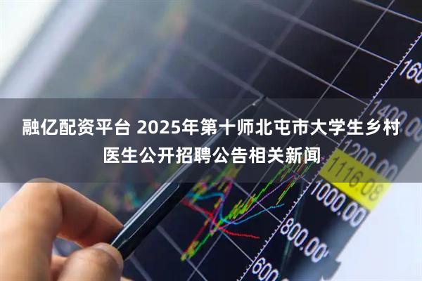 融亿配资平台 2025年第十师北屯市大学生乡村医生公开招聘公告相关新闻