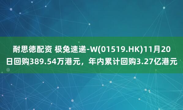 耐思徳配资 极兔速递-W(01519.HK)11月20日回购389.54万港元，年内累计回购3.27亿港元