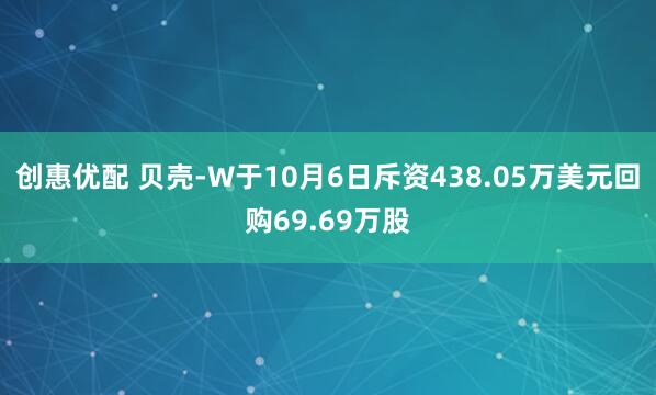 创惠优配 贝壳-W于10月6日斥资438.05万美元回购69.69万股