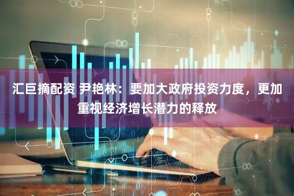 汇巨摘配资 尹艳林：要加大政府投资力度，更加重视经济增长潜力的释放